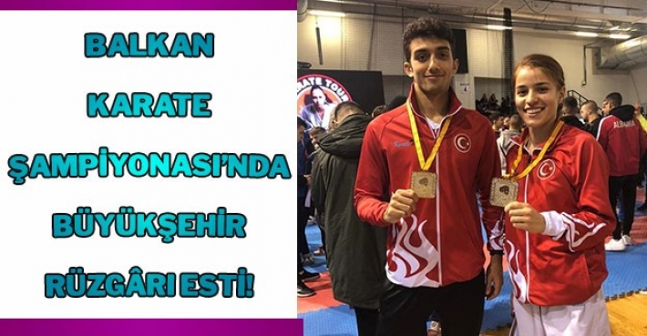 BALKAN KARATE ŞAMPİYONASI’NDA BÜYÜKŞEHİR RÜZGÂRI ESTİ!