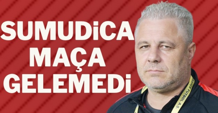 SUMUDİCA MAÇA GELEMEDİ