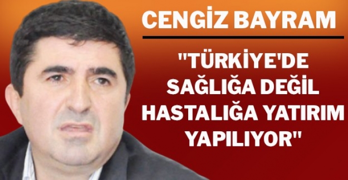 "Türkiye'de sağlığa değil hastalığa yatırım yapılıyor"