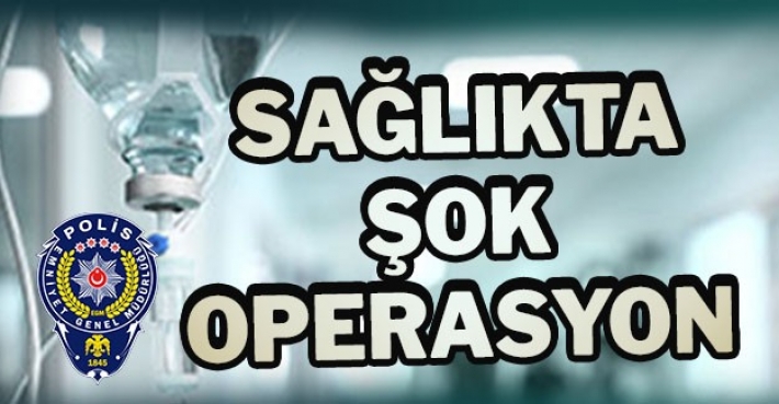 SAĞLIKTA ŞOK OPERASYON