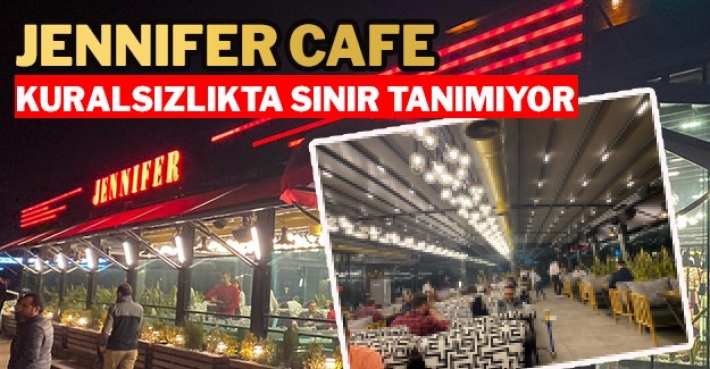 JENNIFER CAFE KURALSIZLIKTA SINIR TANIMIYOR