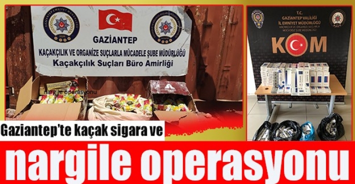 Gaziantep’te kaçak sigara ve nargile operasyonu
