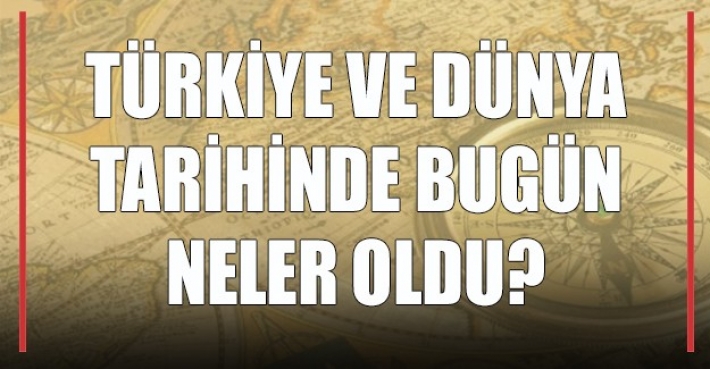 Türkiye ve Dünya tarihinde  bugün neler oldu?