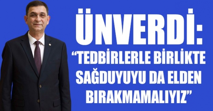 ÜNVERDİ: “TEDBİRLERLE BİRLİKTE SAĞDUYUYU DA ELDEN BIRAKMAMALIYIZ”