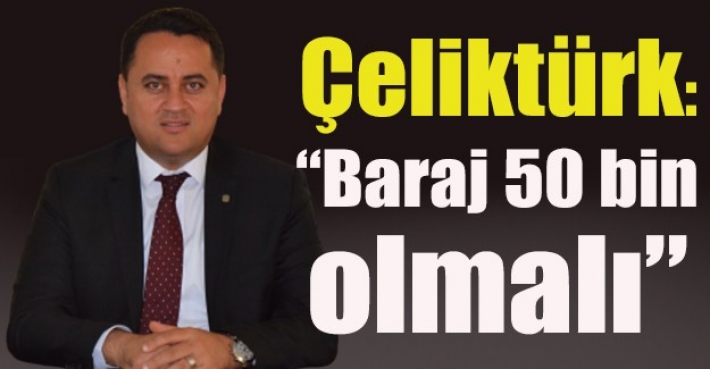 Çeliktürk: “Baraj 50 bin olmalı”