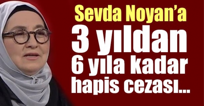 Sevda Noyan’a 3 yıldan 6 yıla kadar hapis cezası…