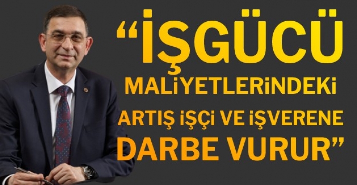 “İŞGÜCÜ MALİYETLERİNDEKİ ARTIŞ İŞÇİ VE İŞVERENE DARBE VURUR”