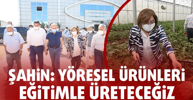 ŞAHİN: YÖRESEL ÜRÜNLERİ EĞİTİMLE ÜRETECEĞİZ