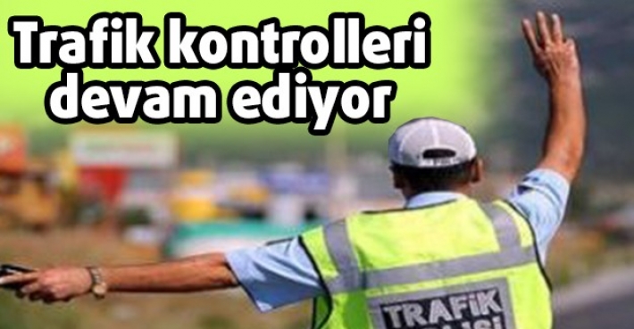 Trafik kontrolleri devam ediyor