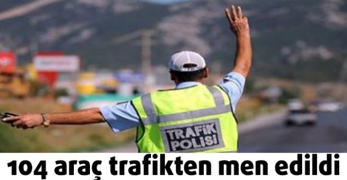 104 araç trafikten men edildi