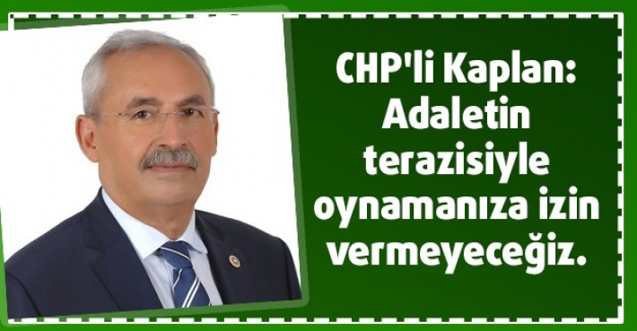 CHP'li Kaplan:  Adaletin terazisiyle oynamanıza izin vermeyeceğiz.