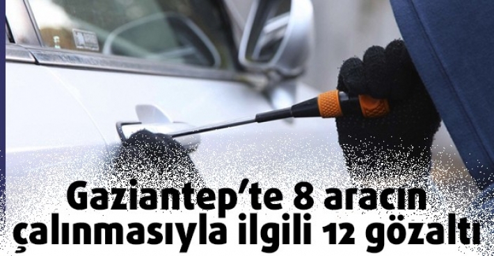Gaziantep’te 8 aracın çalınmasıyla ilgili 12 gözaltı