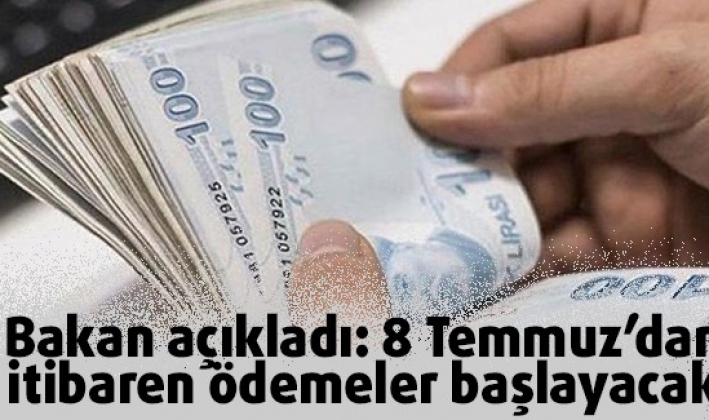 Bakan açıkladı: 8 Temmuz’dan itibaren ödemeler başlayacak