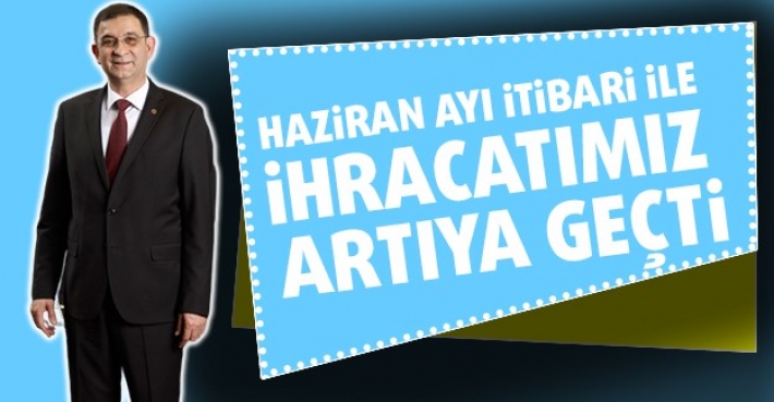 HAZİRAN AYI İTİBARİ İLE İHRACATIMIZ ARTIYA GEÇTİ