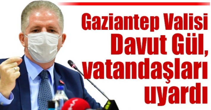 Gaziantep Valisi Gül, vatandaşları uyardı