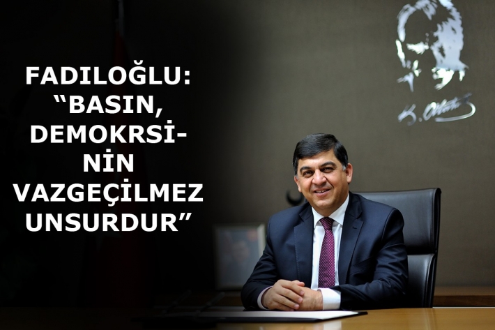 FADILOĞLU: “BASIN, DEMOKRASİNİN VAZGEÇİLMEZ UNSURUDUR”