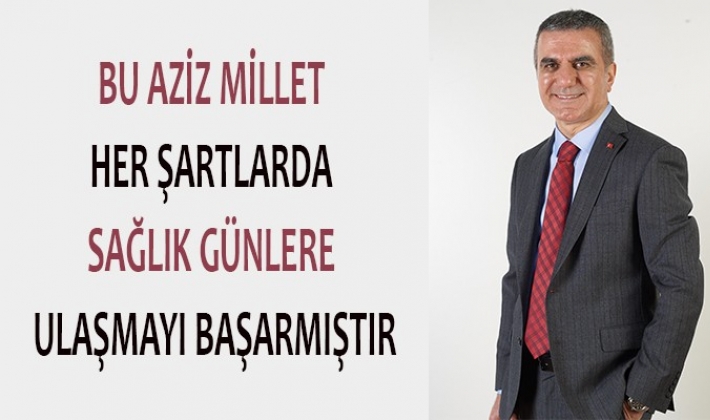 ‘’BU AZİZ MİLLET HER ŞARTLARDA, SAĞLIKLI GÜNLERE ULAŞMAYI BAŞARMIŞTIR’’