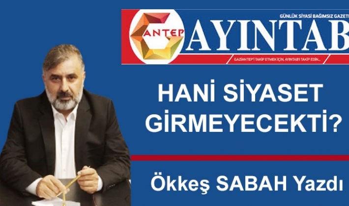 HANİ SİYASET GİRMEYECEKTİ?