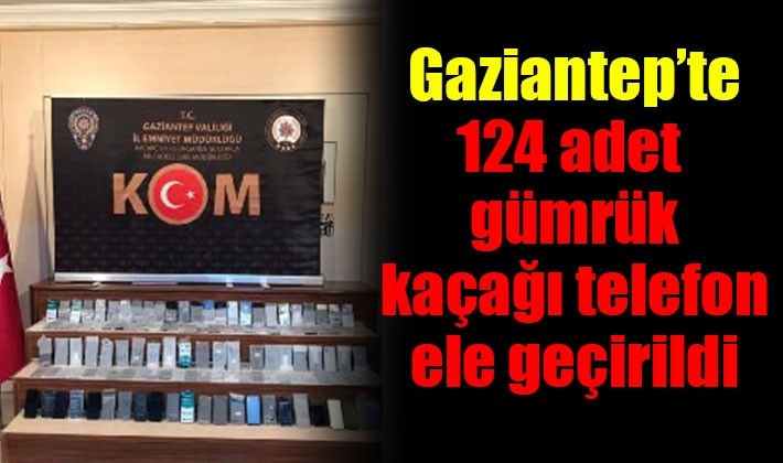 Gaziantep’te 124 adet  gümrük  kaçağı telefon  ele geçirildi