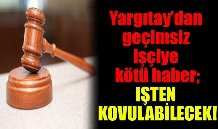 Yargıtay’dan geçimsiz işçiye kötü haber