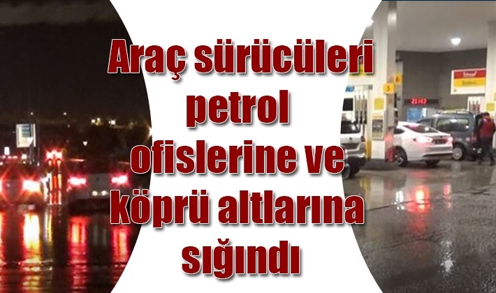 Araç sürücüleri petrol ofislerine ve köprü altlarına sığındı