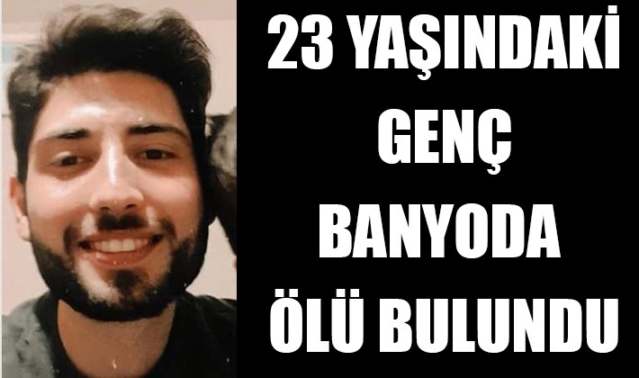 23 yaşındaki genç banyoda ölü bulundu