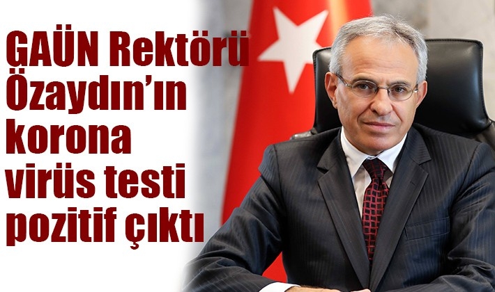 GAÜN Rektörü Özaydın’ın korona virüs testi pozitif çıktı