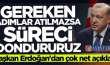 Başkan Erdoğan çok net konuştu: Gereken adımlar atılmazsa süreci dondururuz